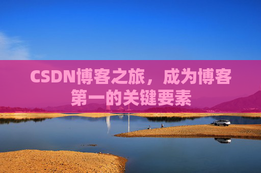 CSDN博客之旅，成为博客第一的关键要素